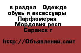  в раздел : Одежда, обувь и аксессуары » Парфюмерия . Мордовия респ.,Саранск г.